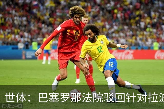 世体：巴塞罗那法院驳回针对拉波尔塔欺诈指控，另两起案件仍在查