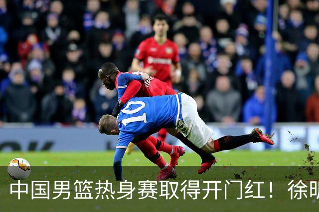 中国男篮热身赛取得开门红！徐昕调侃王俊杰，忍不住说出心里话