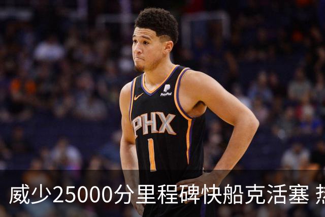 威少25000分里程碑快船克活塞 热火力克奇才