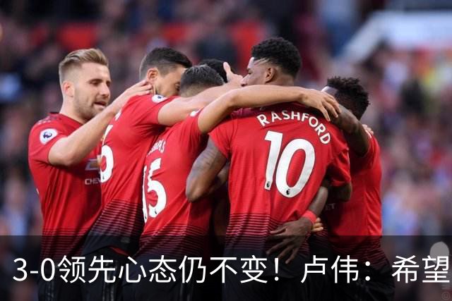3-0领先心态仍不变！卢伟：希望两队国手健康完赛